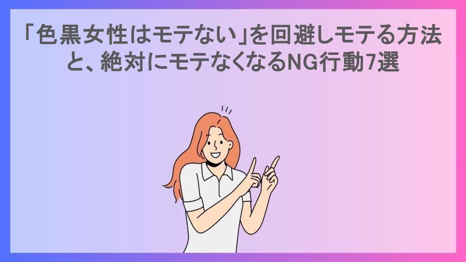 「色黒女性はモテない」を回避しモテる方法と、絶対にモテなくなるNG行動7選